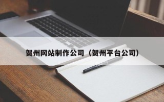 三门峡贺州网站制作公司（贺州平台公司）